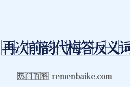 再次前韵代梅答反义词是什么意思的图片